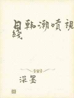 日韩潮喷视频在线