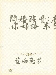 闪婚强爱:老公,你好棒 半弯弯