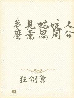 梦见蛇咬人是什么意思周公解梦