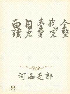 白日梦我全文阅读免费完整版无弹窗