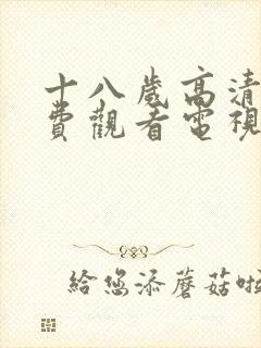 十八岁高清版免费观看电视剧无需下载