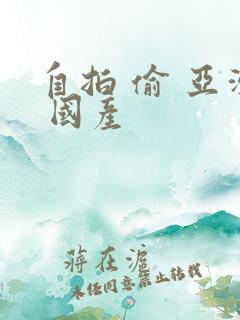 自拍 偷 亚洲 国产