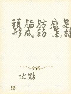 头脂肪瘤是怎么形成的 怎样消除脂肪瘤