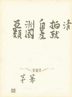 亚洲自拍清纯另类国产就