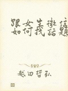 跟女生微信聊天如何找话题