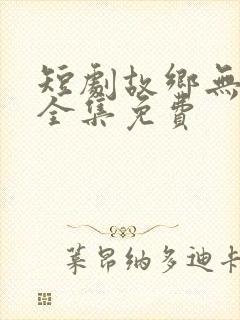 短剧故乡无月明全集免费