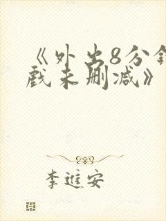 《外出8分钟床戏未删减》