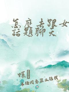 怎么去跟女生找话题聊天