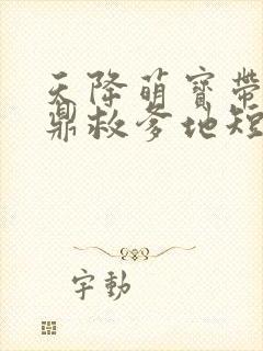 天降萌宝带着神鼎救爹地短剧