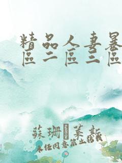 精品人妻暴躁一区二区三区