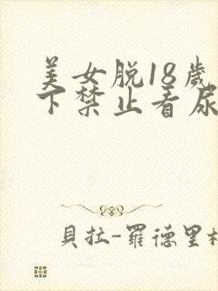 美女脱18岁以下禁止看尿口