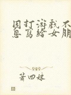 因打游戏不回消息写给女朋友的检讨书