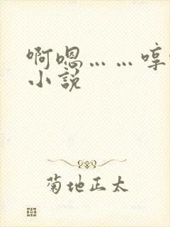 啊嗯……哼啊~小说