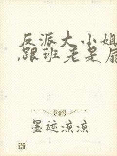 反派大小姐心碎,跟班老是扇主角