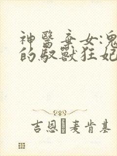 神医弃女:鬼帝的驭兽狂妃免费阅读