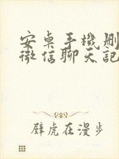 安卓手机删除的微信聊天记录恢复