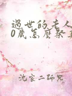 过世的老人100岁怎么祭奠