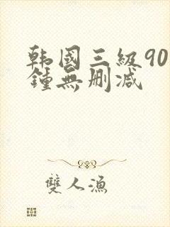 韩国三级90分钟无删减
