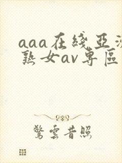 aaa在线亚洲熟女av专区