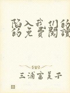 陷入我们的热恋的免费阅读