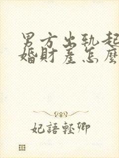 男方出轨起诉离婚财产怎么分割