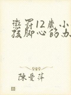 惩罚12岁小女孩脚心的办法