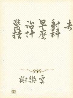 医治早射去医院挂什么科