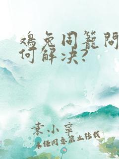 鸡兔同笼问题如何解决?