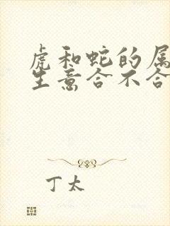 虎和蛇的属相做生意合不合