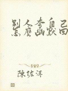 别人夸自己优秀怎么幽默回复