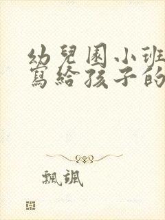 幼儿园小班家长写给孩子的一封信