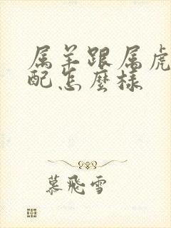 属羊跟属虎的婚配怎么样