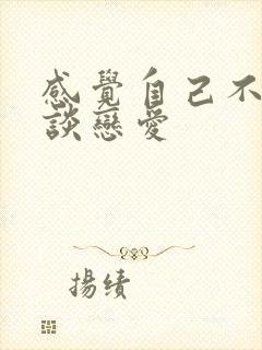 感觉自己不适合谈恋爱