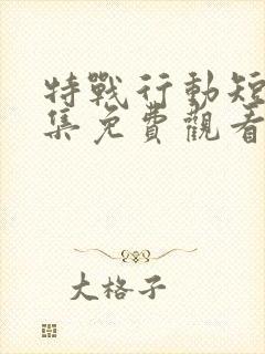 特战行动短剧全集免费观看