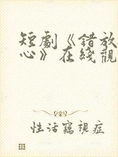 短剧《错放的真心》在线观看