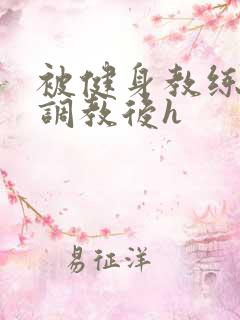 被健身教练秘密调教后h