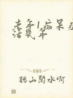 老年1痴呆症能活几年