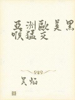 亚洲欧美黑人深喉猛交