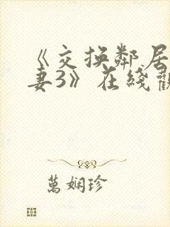 《交换邻居的夫妻3》在线观看