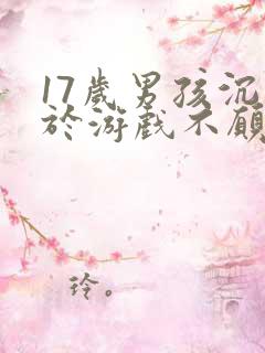 17岁男孩沉迷于游戏不愿意上学怎么办