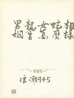 男龙女蛇相配婚姻会怎么样