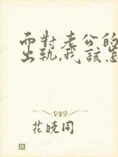 面对老公的背叛出轨,我该怎么办