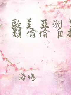 欧美 亚洲 另类 偷偷 自拍