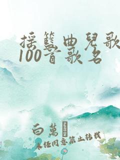 摇篮曲儿歌大全100首歌名