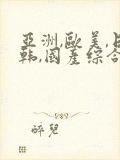 亚洲,欧美,日韩,国产综合