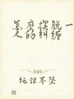 怎么摆脱一个男人的纠缠