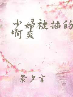 少妇被插的啊啊啊爽