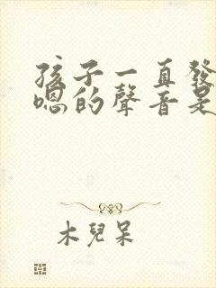 孩子一直发出嗯嗯的声音是怎么回事