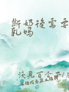 断奶后需要排残乳吗