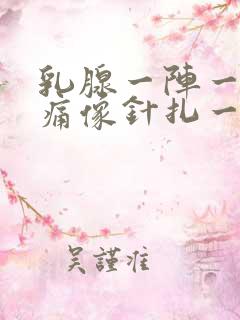 乳腺一阵一阵的痛像针扎一样